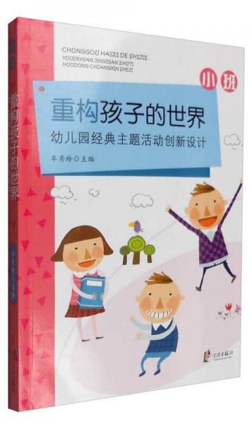 重構(gòu)孩子的世界：幼兒園經(jīng)典主題活動(dòng)創(chuàng)新設(shè)計(jì)（小班）