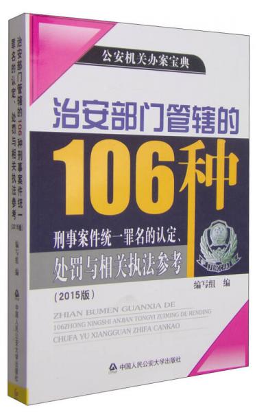 治安部门管辖的106种刑事案件统一罪名的认定、处罚与相关执法参考（2015版）