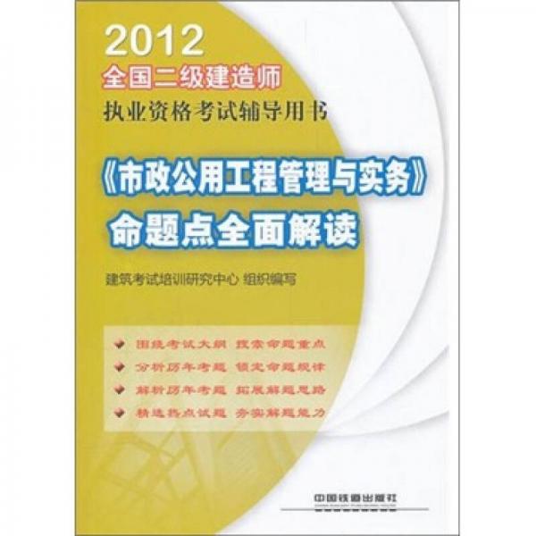 全国二级建造师执业资格考试辅导用书：《市政公用工程管理与实务》命题点全面解读（2012）