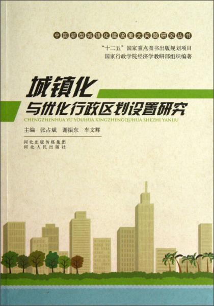 中国新型城镇化建设重大问题研究丛书：城镇化与优化行政区划设置研究