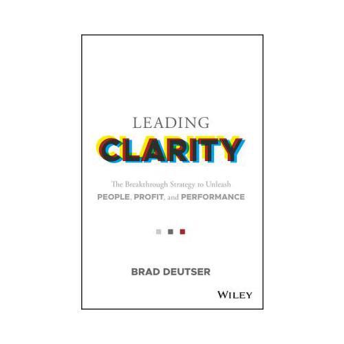 Leading Clarity  The Breakthrough Strategy to Unleash People, Profit, and Performance