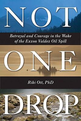 NotOneDrop:BetrayalandCourageintheWakeoftheExxonValdezOilSpill
