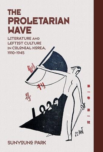 The Proletarian Wave：Literature and Leftist Culture in Colonial Korea, 1910-1945