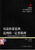 該說(shuō)的要說(shuō)到 說(shuō)到的一定要做到:2000版ISO 9000族標(biāo)準(zhǔn)員工培訓(xùn)教材