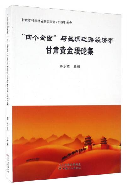 四个全面与丝绸之路经济带 甘肃黄金段论集（甘肃省科学社会主义学会2015年年会）