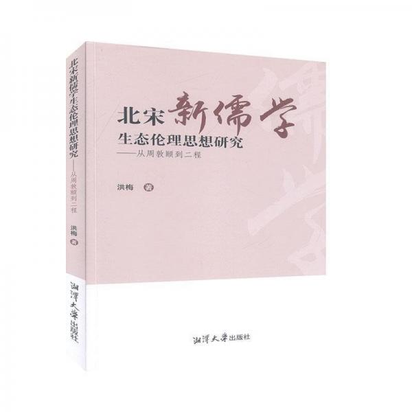 全新正版图书 北宋新儒学生态伦理思想研究:从周敦颐到二程洪梅湘潭大学出版社9787568704274