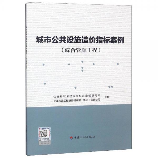 城市公共设施造价指标案例(综合管廊工程) 住房和城乡建设部标准定额研究所，上海市政工程设计研究总院集团有限公司 著  