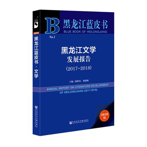 黑龙江蓝皮书:黑龙江文学发展报告（2017-2018）