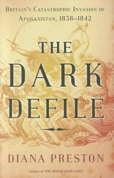 The Dark Defile: Britain's Catastrophic Invasion of Afghanistan, 1838-1842