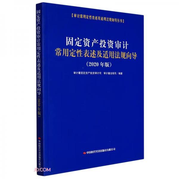 固定资产投资审计常用定性表述及适用法规向导(2020年版)/审计常用定性表述及适用法规向导丛书