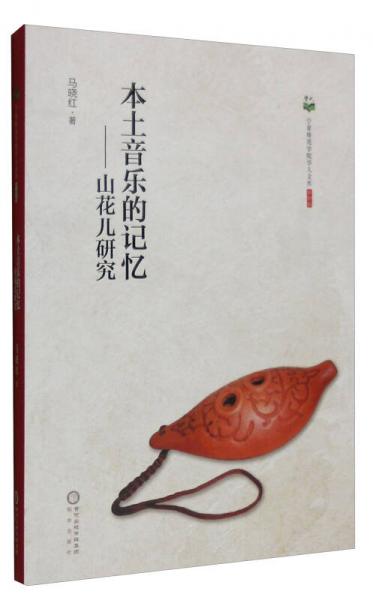 宁夏师范学院学人文库（第4辑） 本土音乐的记忆：山花儿研究