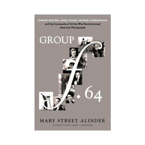 Group f.64  Edward Weston, Ansel Adams, Imogen Cunningham, and the Community of Artists Who Revolutionized American Photography