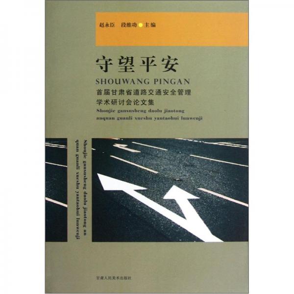 守望平安:首屆甘肅省道路交通安全管理學(xué)術(shù)研討會論文集