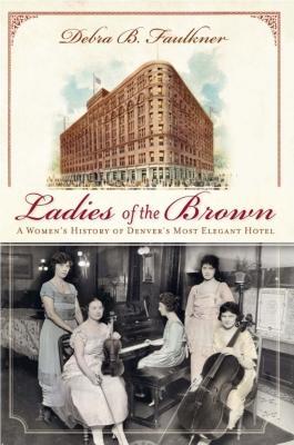 LadiesoftheBrown:AWomen'sHistoryofDenver'sMostElegantHotel