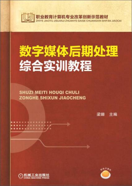 职业教育计算机专业改革创新示范教材：数字媒体后期处理综合实训教程