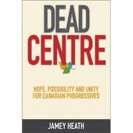 DeadCentre:Hope,Possibility,andUnityforCanadianProgressives