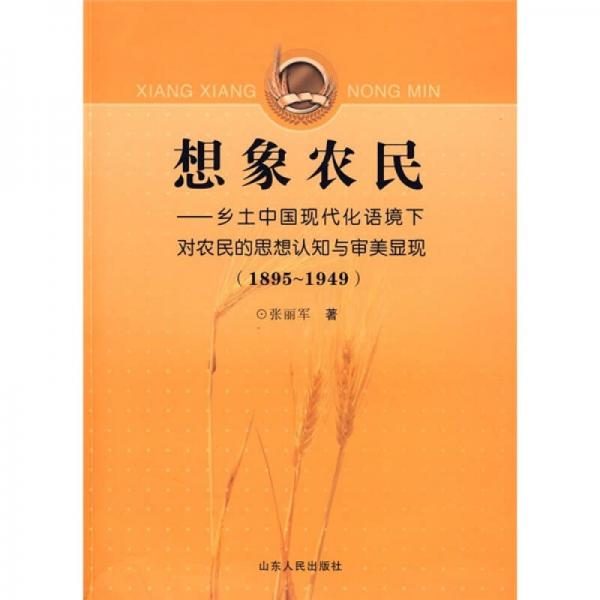 想象農(nóng)民（鄉(xiāng)土中國(guó)現(xiàn)代化語(yǔ)境下對(duì)農(nóng)民的思想認(rèn)知與審美顯現(xiàn)）（1895-1949）