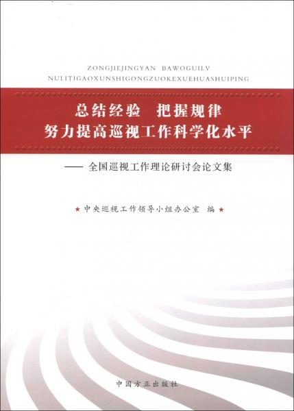 總結(jié)經(jīng)驗(yàn) 把握規(guī)律 努力提高巡視工作科學(xué)化水平:全國(guó)巡視工作理論研討會(huì)論文集