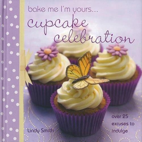 Bake Me, I'm Yours...Cupcake Celebration: Over 25 Excuses to Indulge