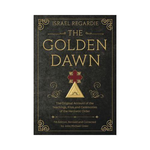 The Golden Dawn: The Original Account of the Teachings, Rites, and Ceremonies of the Hermetic Order