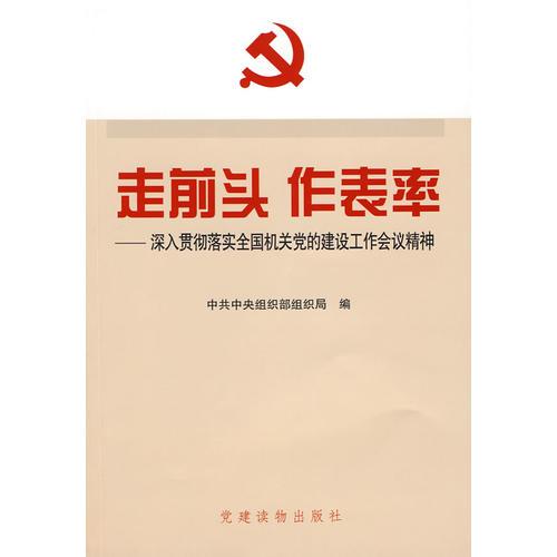 走前頭 作表率:深入貫徹落實全國機關黨的建設工作會議精神