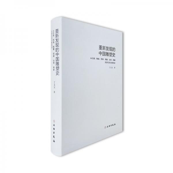 重新發(fā)現(xiàn)的中國雕塑史：從石器、陶器、陶像、銅器、俗像、佛像到賞石的完整敘述