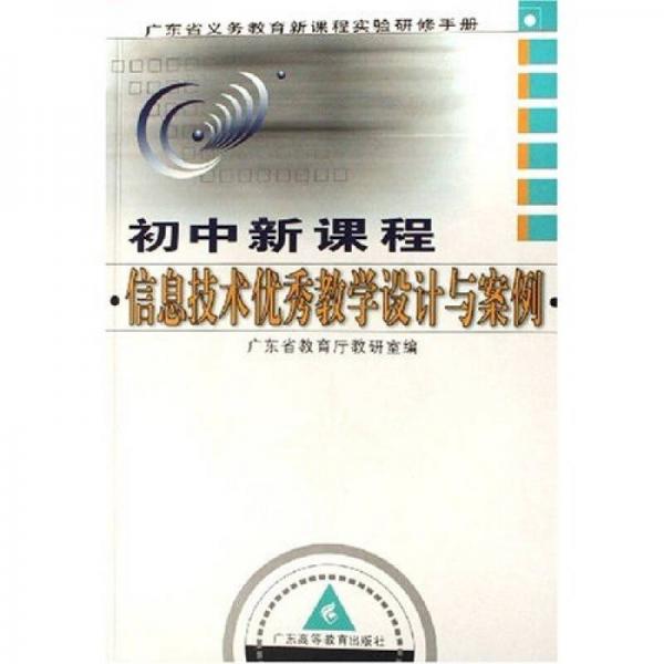 廣東省義務(wù)教育新課程實(shí)驗(yàn)研修手冊(cè)（初中新課程）：信息技術(shù)優(yōu)秀教學(xué)設(shè)計(jì)與案例