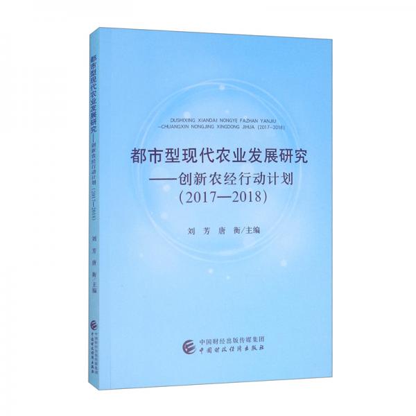 都市型現(xiàn)代農(nóng)業(yè)發(fā)展研究：創(chuàng)新農(nóng)經(jīng)行動計劃（2017-2018）