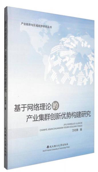產(chǎn)業(yè)經(jīng)濟與區(qū)域經(jīng)濟研究叢書：基于網(wǎng)絡理論的產(chǎn)業(yè)集群創(chuàng)新優(yōu)勢構建研究