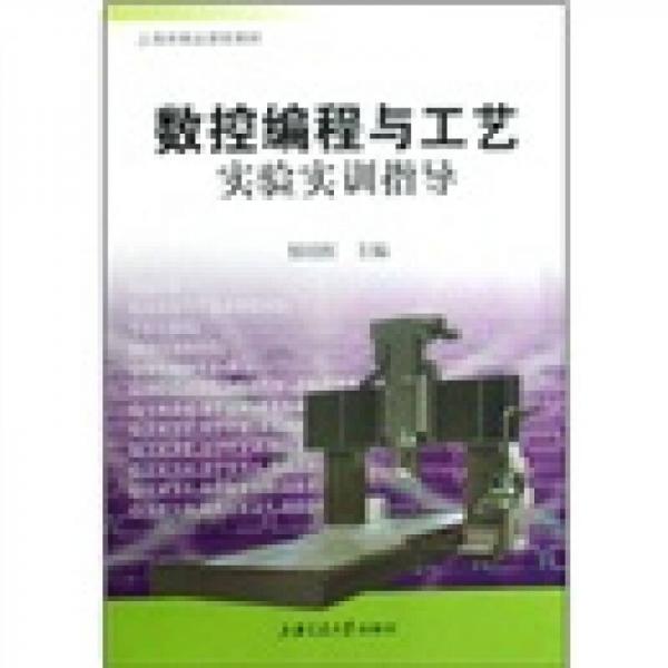 上海市精品課程教材：數(shù)控編程與工藝實(shí)驗(yàn)實(shí)訓(xùn)指導(dǎo)