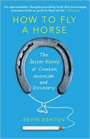 How to Fly a Horse：The Secret History of Creation, Invention, and Discovery